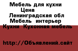 Мебель для кухни › Цена ­ 2 500 - Ленинградская обл. Мебель, интерьер » Кухни. Кухонная мебель   